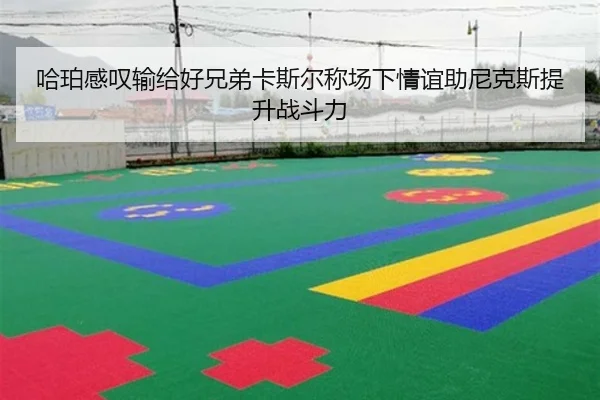 哈珀感叹输给好兄弟卡斯尔称场下情谊助尼克斯提升战斗力